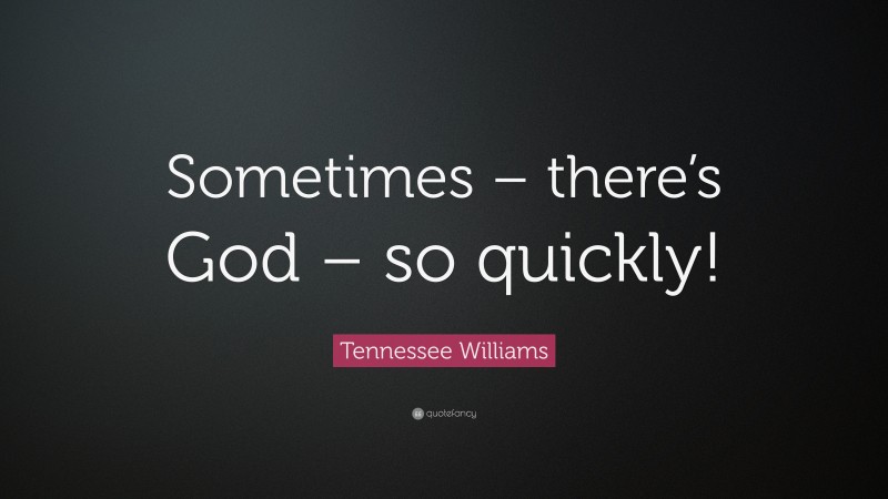Tennessee Williams Quote: “Sometimes – there’s God – so quickly!”