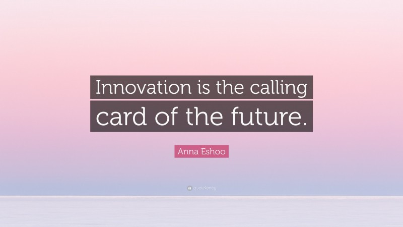 Anna Eshoo Quote: “Innovation is the calling card of the future.”