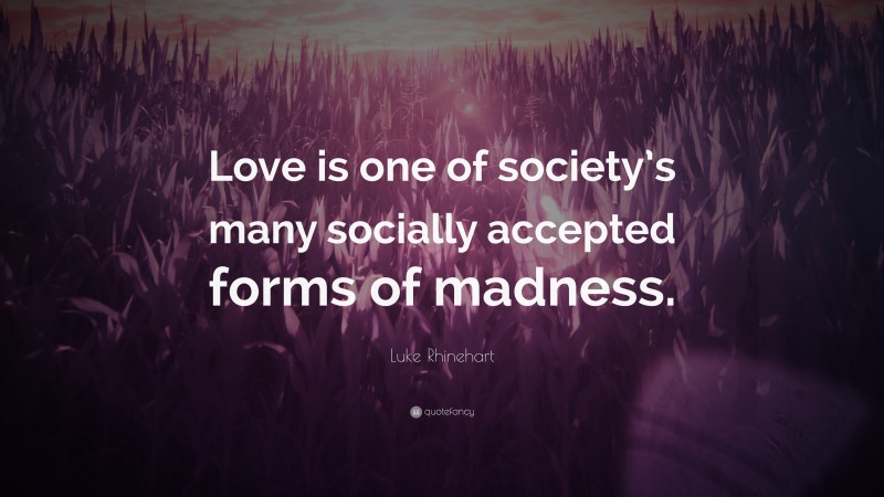 Luke Rhinehart Quote: “Love is one of society’s many socially accepted forms of madness.”