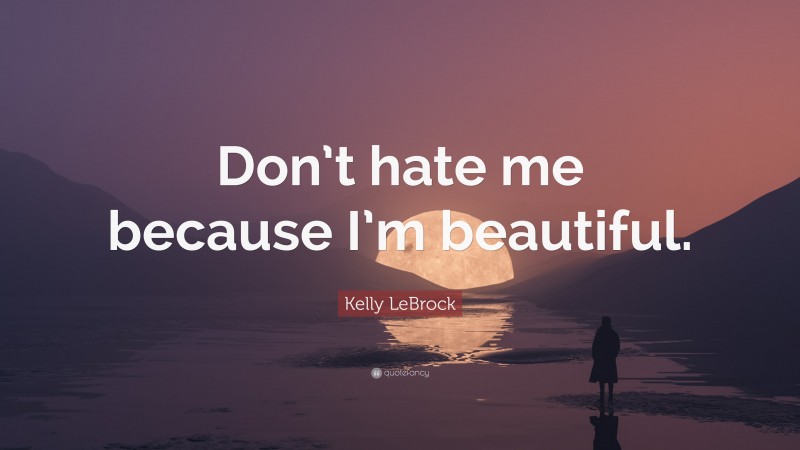 Kelly LeBrock Quote: “Don’t hate me because I’m beautiful.”
