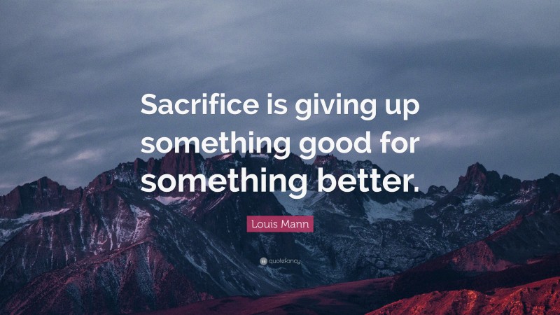 Louis Mann Quote: “Sacrifice is giving up something good for something better.”