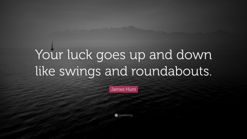 James Hunt Quote: “Your luck goes up and down like swings and roundabouts.”
