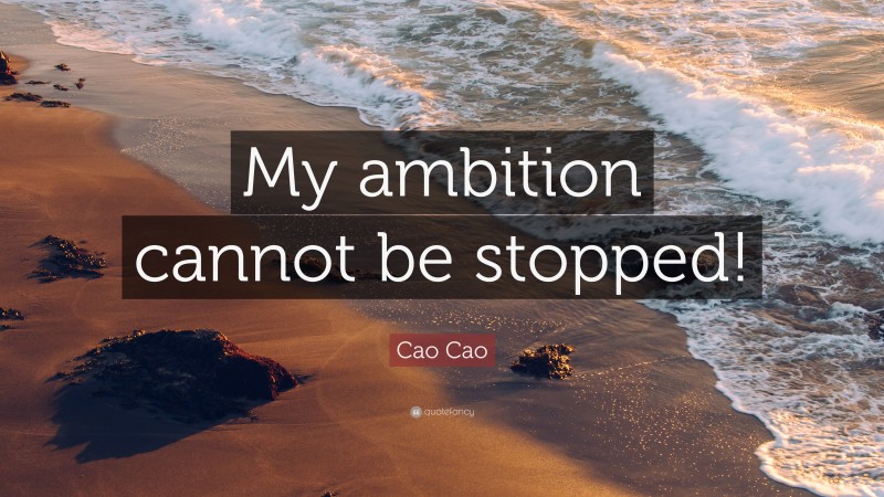 Cao Cao Quote: “My ambition cannot be stopped!”