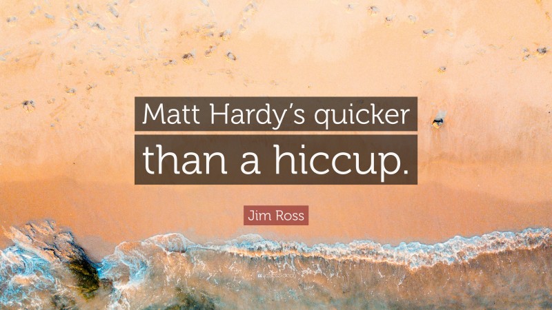Jim Ross Quote: “Matt Hardy’s quicker than a hiccup.”