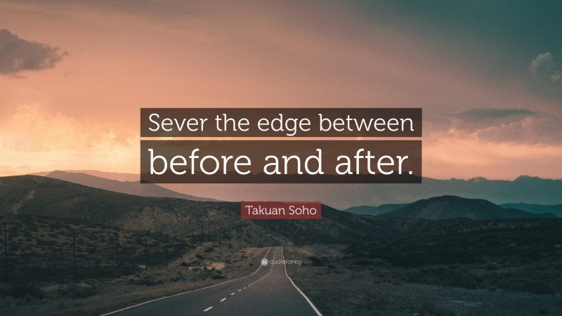 Takuan Soho Quote: “Sever the edge between before and after.”