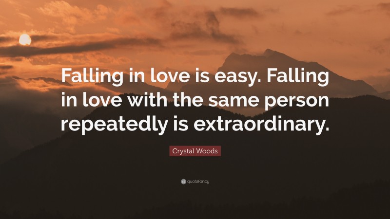 Crystal Woods Quote: “Falling in love is easy. Falling in love with the same person repeatedly is extraordinary.”
