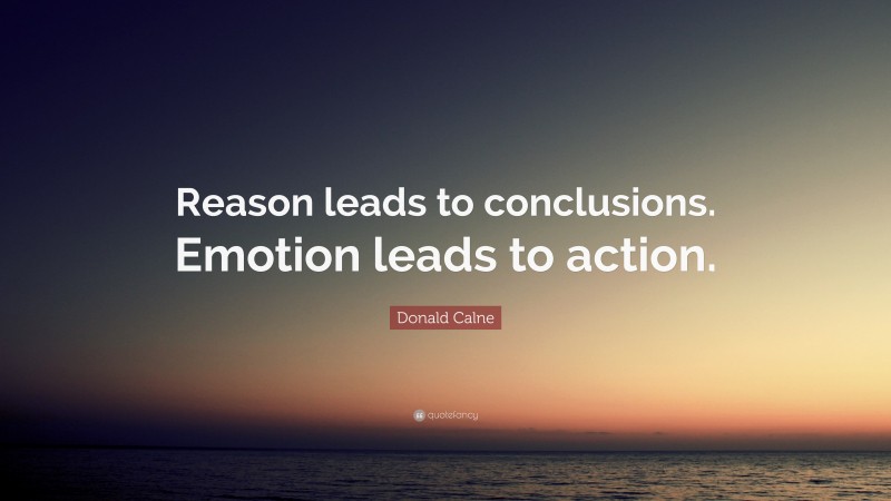 Donald Calne Quote: “Reason leads to conclusions. Emotion leads to action.”