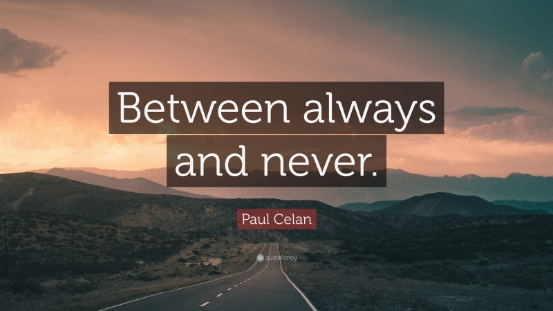 Paul Celan Quote: “Between always and never.”