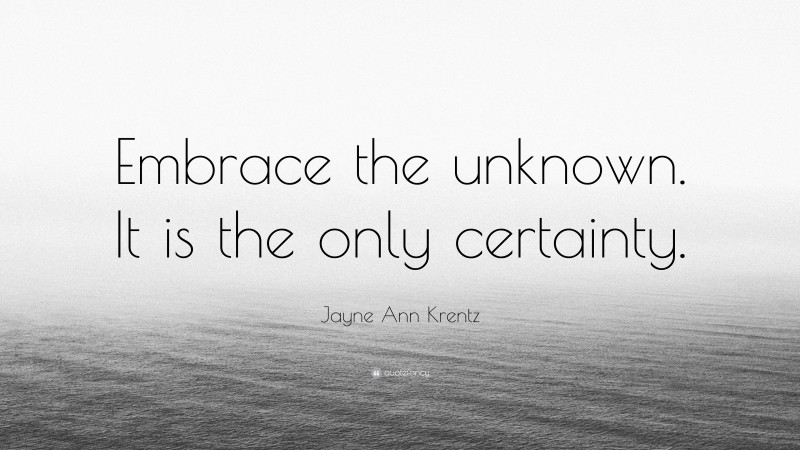 Jayne Ann Krentz Quote: “Embrace the unknown. It is the only certainty.”