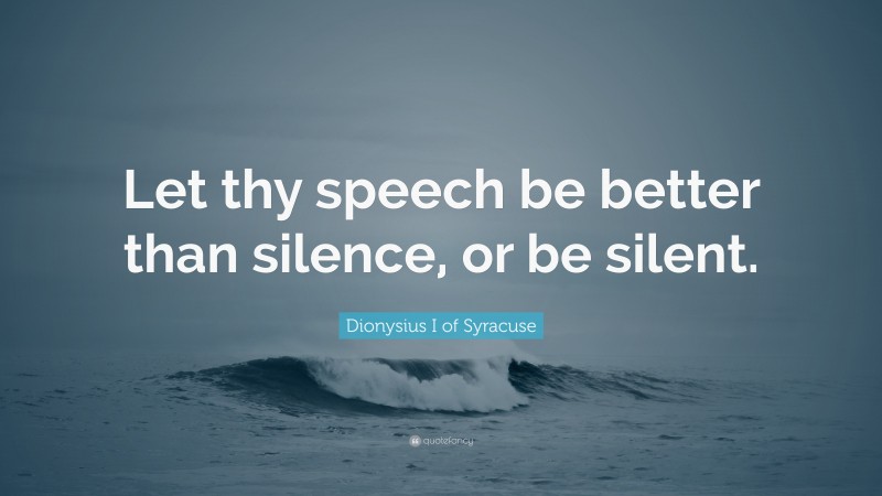 Dionysius I of Syracuse Quote: “Let thy speech be better than silence, or be silent.”