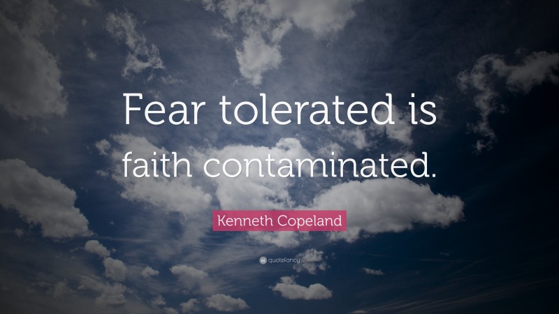 Kenneth Copeland Quote: “Fear tolerated is faith contaminated.”