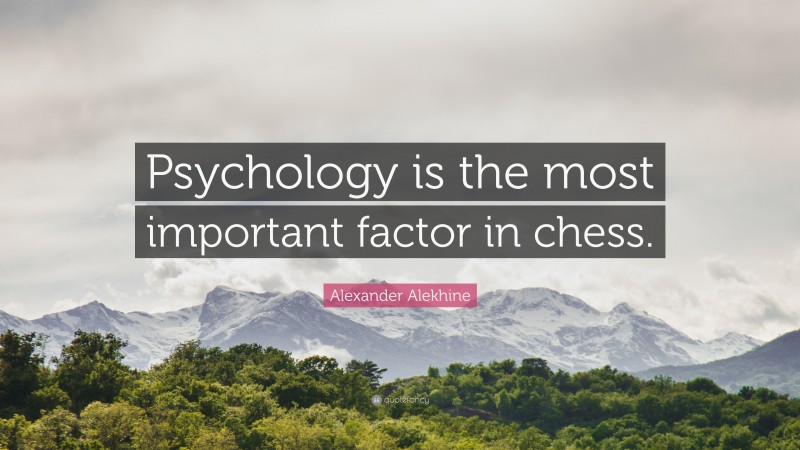 Alexander Alekhine Quote: “Psychology is the most important factor in chess.”