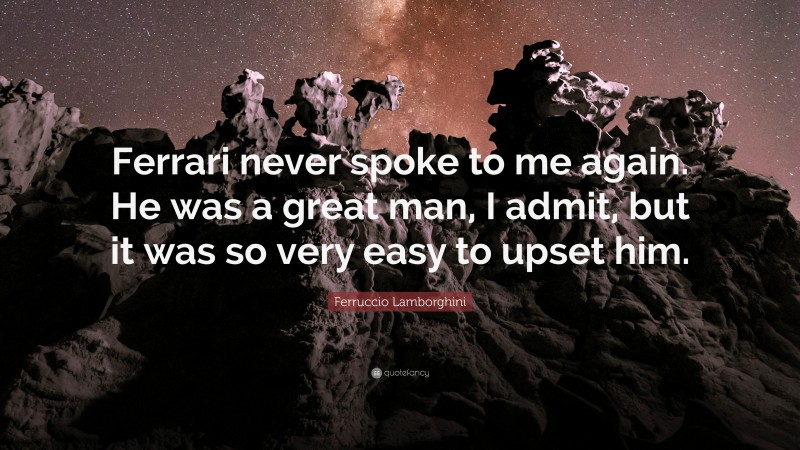 Ferruccio Lamborghini Quote: “Ferrari never spoke to me again. He was a great man, I admit, but it was so very easy to upset him.”