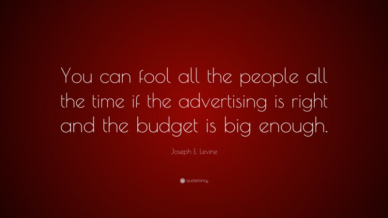Joseph E. Levine Quote: “You can fool all the people all the time if the advertising is right and the budget is big enough.”