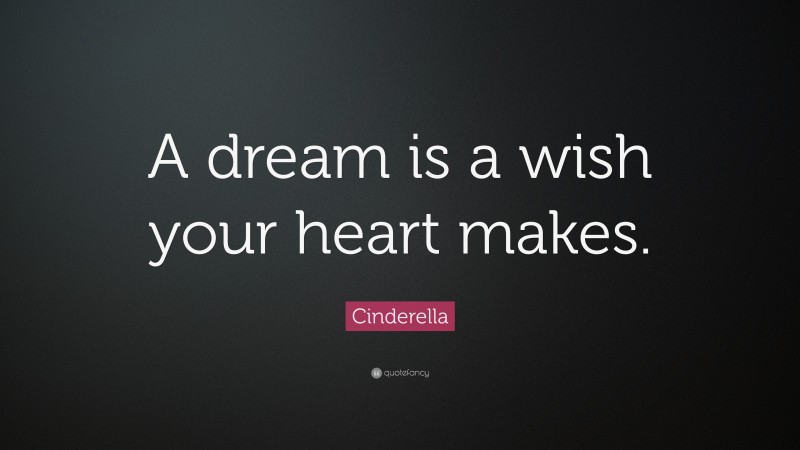 Cinderella Quote: “A dream is a wish your heart makes.”