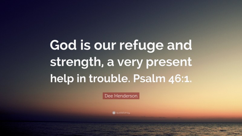 Dee Henderson Quote: “God is our refuge and strength, a very present help in trouble. Psalm 46:1.”