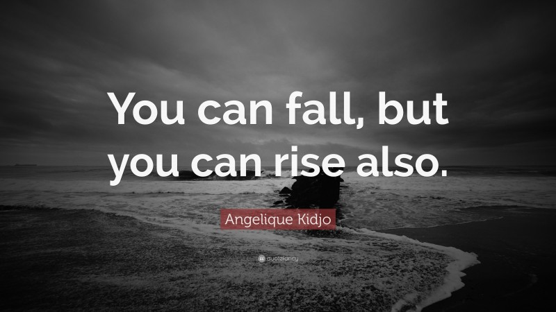 Angelique Kidjo Quote: “You can fall, but you can rise also.”