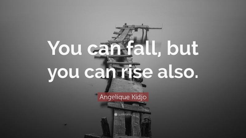 Angelique Kidjo Quote: “You can fall, but you can rise also.”