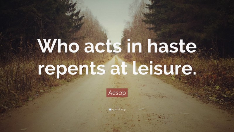 Aesop Quote: “Who acts in haste repents at leisure.”