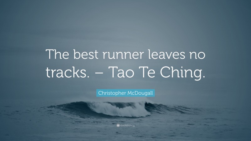 Christopher McDougall Quote: “The best runner leaves no tracks. – Tao Te Ching.”