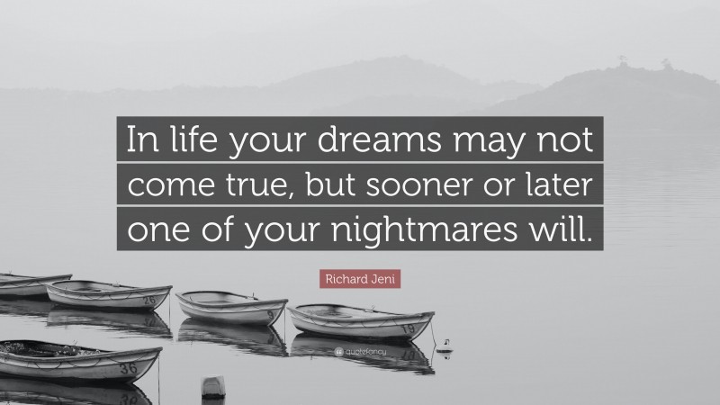 Richard Jeni Quote: “In life your dreams may not come true, but sooner or later one of your nightmares will.”