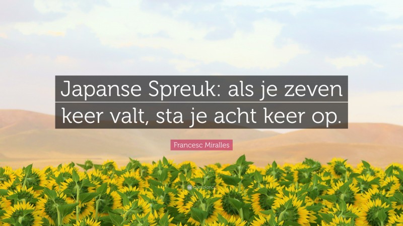 Francesc Miralles Quote: “Japanse Spreuk: als je zeven keer valt, sta je acht keer op.”