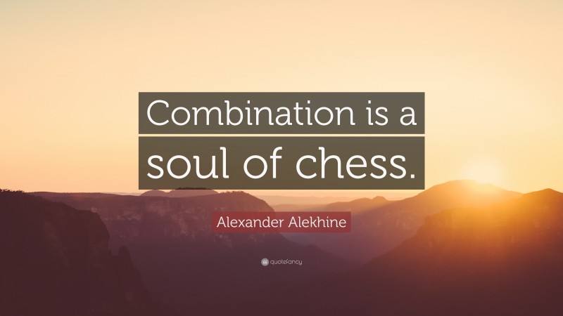 Alexander Alekhine Quote: “Combination is a soul of chess.”