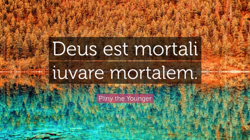Pliny the Younger Quote: “Deus est mortali iuvare mortalem.”