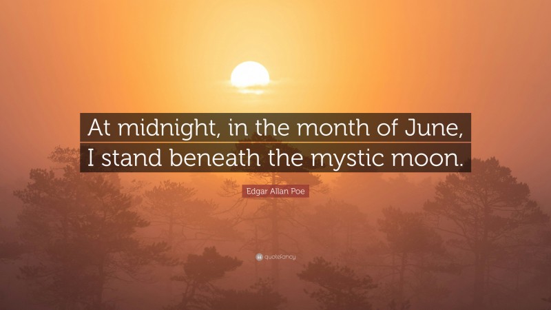 Edgar Allan Poe Quote: “At midnight, in the month of June, I stand beneath the mystic moon.”