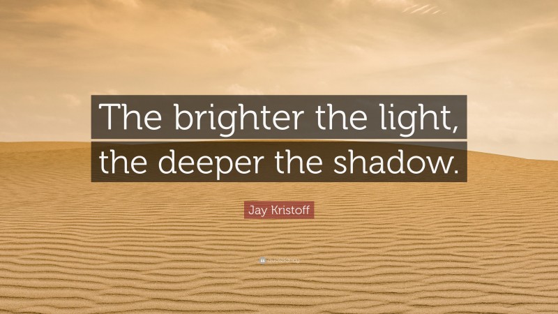 Jay Kristoff Quote: “The brighter the light, the deeper the shadow.”