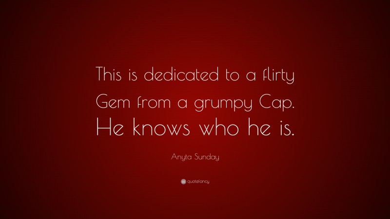 Anyta Sunday Quote: “This is dedicated to a flirty Gem from a grumpy Cap. He knows who he is.”