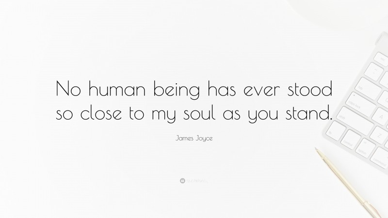 James Joyce Quote: “No human being has ever stood so close to my soul as you stand.”
