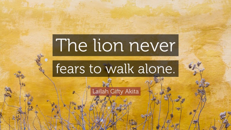 Lailah Gifty Akita Quote: “The lion never fears to walk alone.”