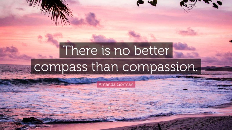 Amanda Gorman Quote: “There is no better compass than compassion.”
