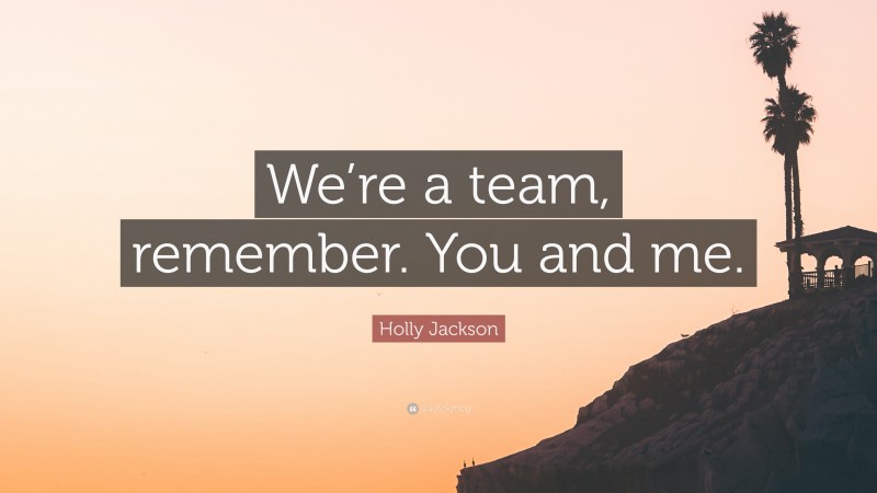 Holly Jackson Quote: “We’re a team, remember. You and me.”