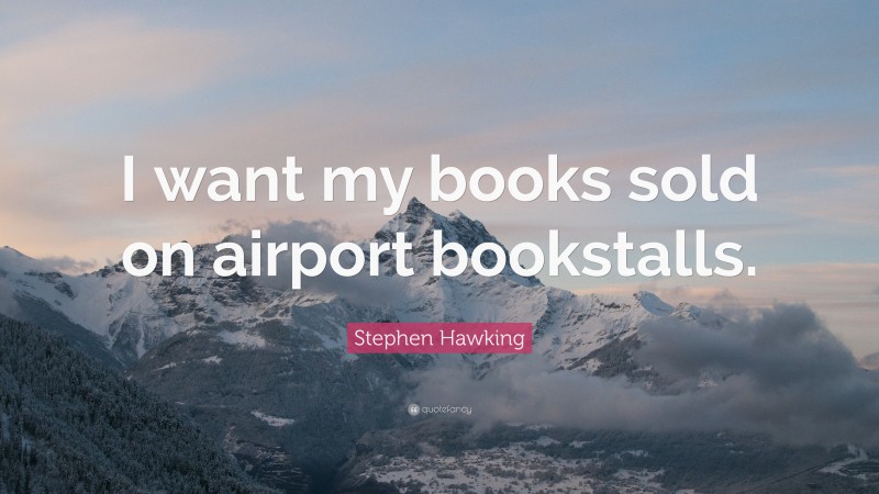 Stephen Hawking Quote: “I want my books sold on airport bookstalls.”