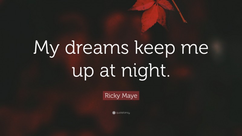 Ricky Maye Quote: “My dreams keep me up at night.”