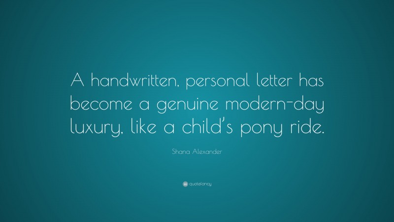 Shana Alexander Quote: “A handwritten, personal letter has become a genuine modern-day luxury, like a child’s pony ride.”