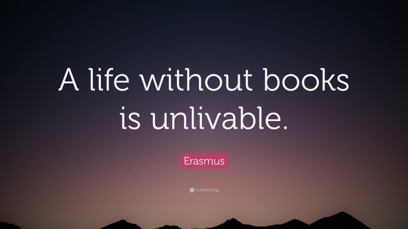 Erasmus Quote: “A life without books is unlivable.”
