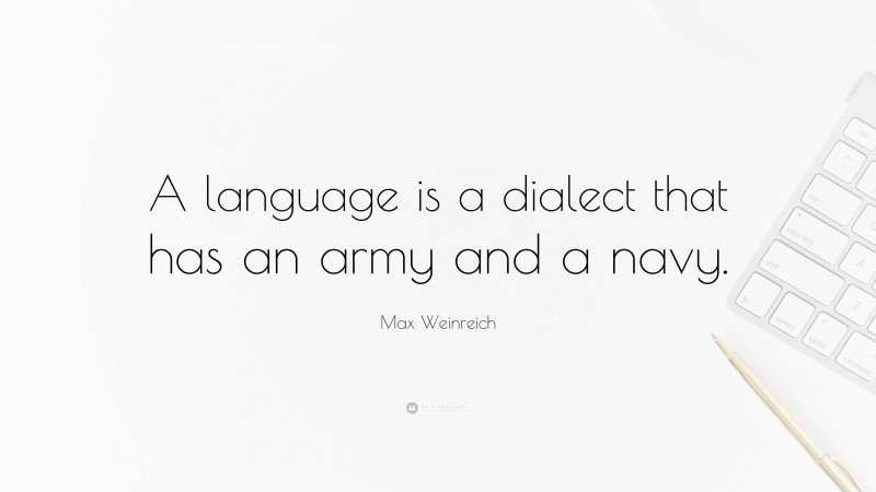 Max Weinreich Quote: “A language is a dialect that has an army and a navy.”