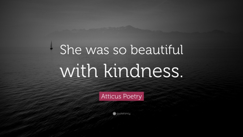 Atticus Poetry Quote: “She was so beautiful with kindness.”