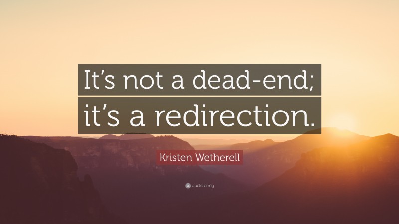 Kristen Wetherell Quote: “It’s not a dead-end; it’s a redirection.”