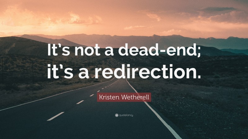 Kristen Wetherell Quote: “It’s not a dead-end; it’s a redirection.”