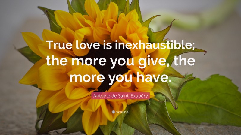 Antoine de Saint-Exupéry Quote: “True love is inexhaustible; the more you give, the more you have.”