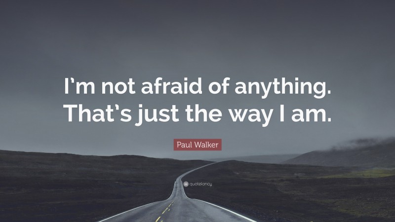Paul Walker Quote: “I’m not afraid of anything. That’s just the way I am.”