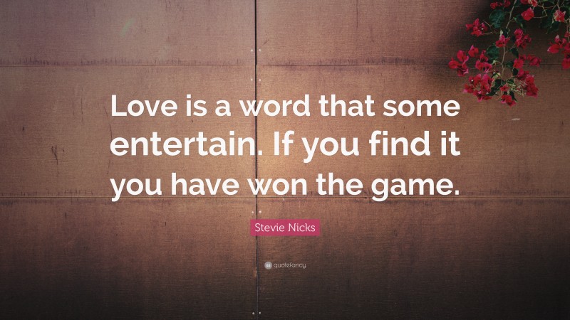 Stevie Nicks Quote: “Love is a word that some entertain. If you find it you have won the game.”