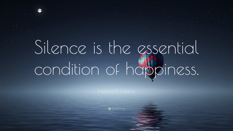 Heinrich Heine Quote: “Silence is the essential condition of happiness.”
