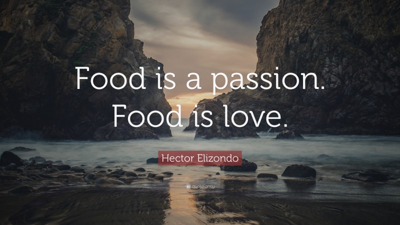 Hector Elizondo Quote: “Food is a passion. Food is love.”