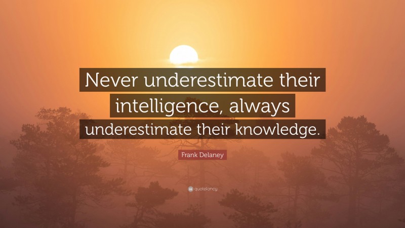Frank Delaney Quote: “Never underestimate their intelligence, always underestimate their knowledge.”