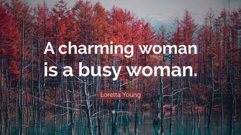 Loretta Young Quote: “A charming woman is a busy woman.”